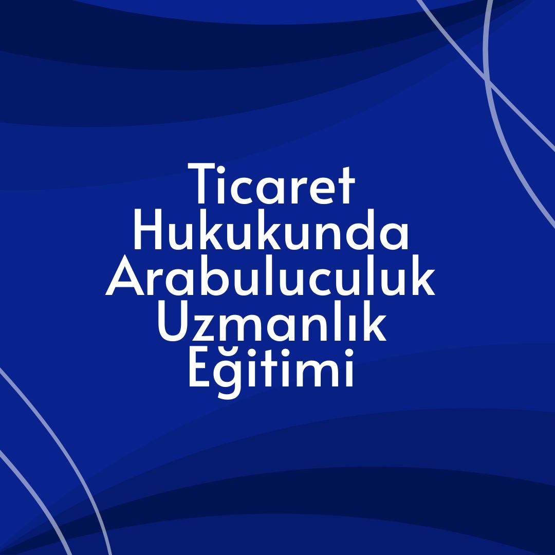 Ticaret Hukukunda Arabuluculuk Uzmanlık Eğitimi