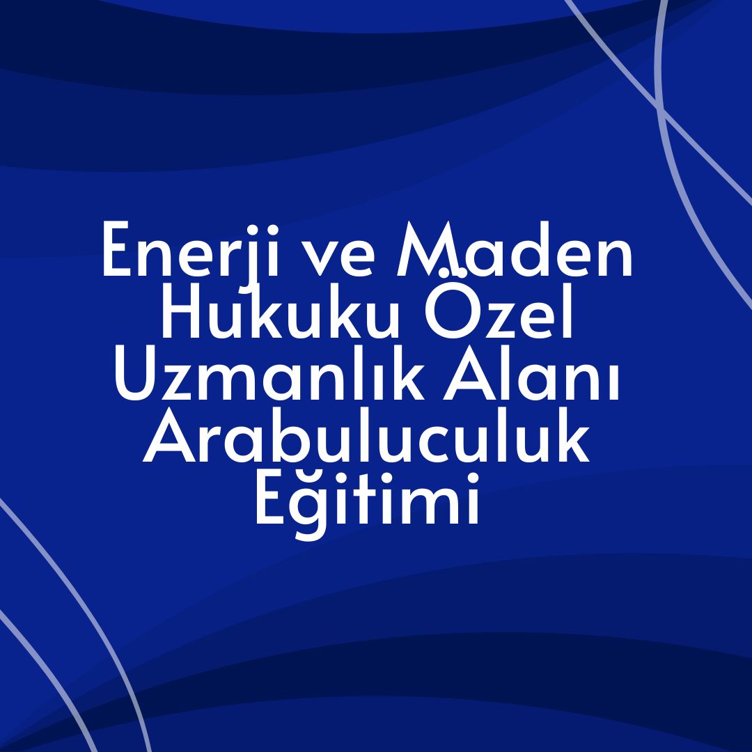 Enerji ve Maden Hukuku Özel Uzmanlık Alanı Arabuluculuk Eğitimi