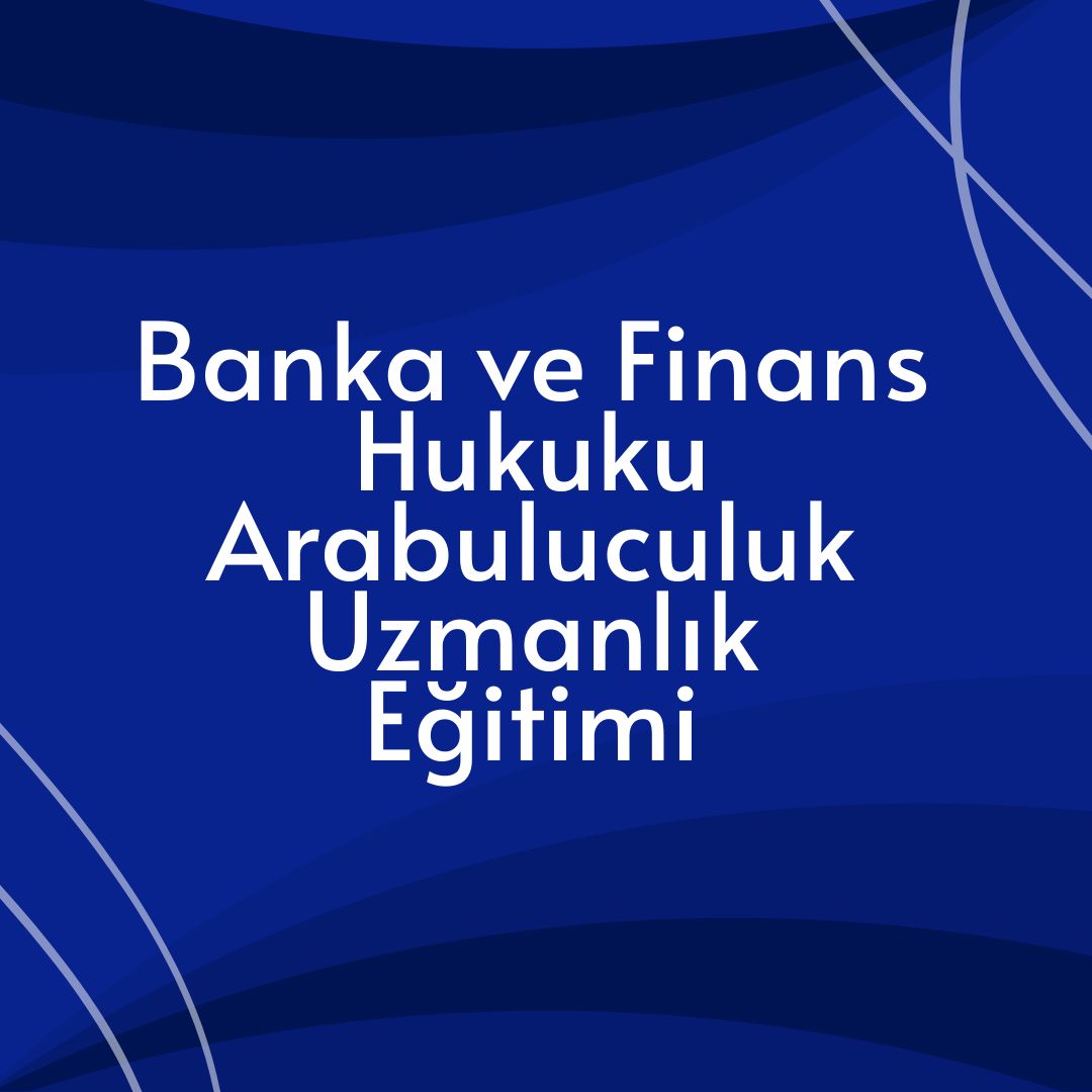 Banka ve Finans Hukuku Arabuluculuk Uzmanlık Eğitimi